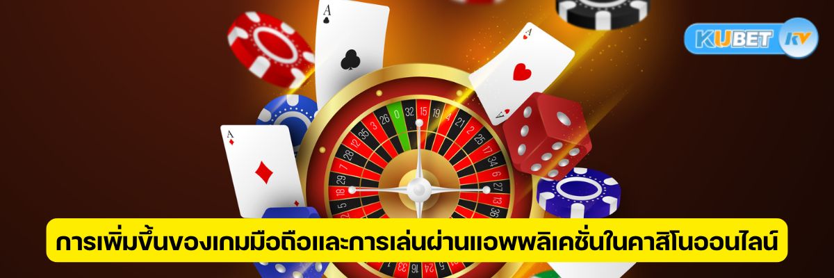 การเพิ่มขึ้นของเกมมือถือและการเล่นผ่านแอพพลิเคชั่นในคาสิโนออนไลน์