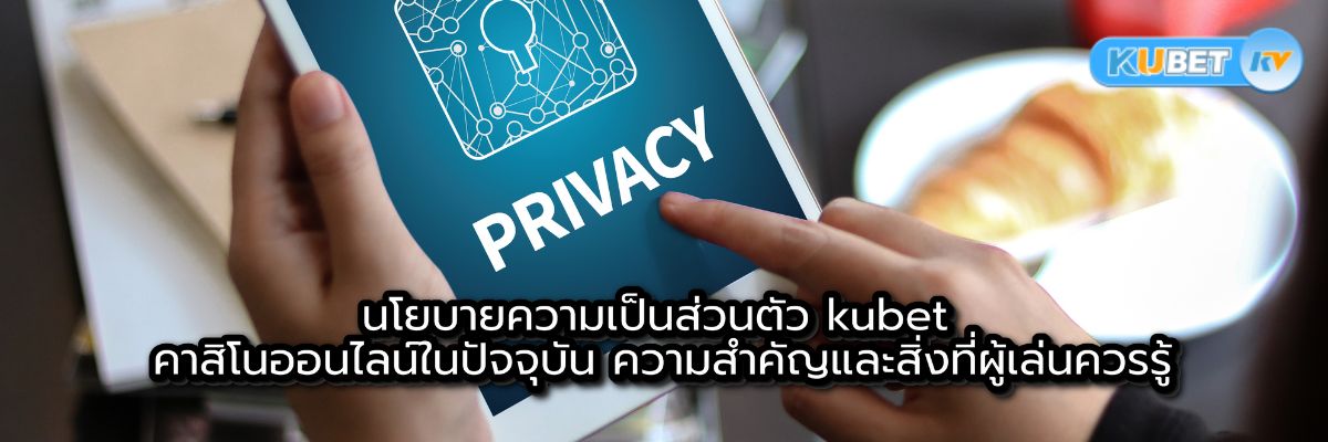 นโยบายความเป็นส่วนตัว kubet คาสิโนออนไลน์ในปัจจุบัน ความสำคัญและสิ่งที่ผู้เล่นควรรู้